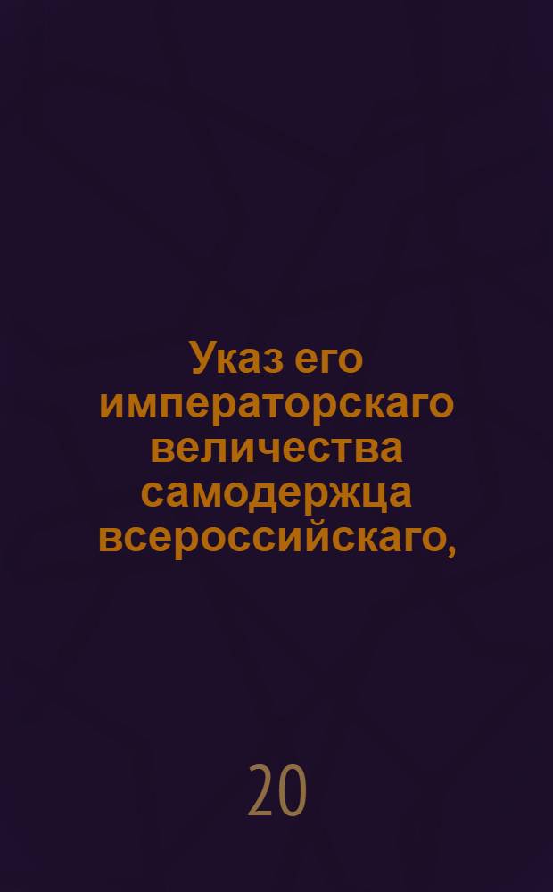Указ его императорскаго величества самодержца всероссийскаго, : О допущении малолетних к апелляции на решения, во время малолетства их учиненные, пребывающим в России в два года, а находящимся за границею в три года, со времени вступления их в совершеннолетие