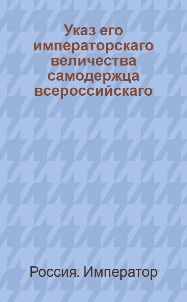 Указ его императорскаго величества самодержца всероссийскаго : О рассылке указа Павла I от 14 мая 1800 года об определении в уездные и земские суды по губерниям непременных присутствующих от Сената из находящихся при герольдии не у дел чиновников : Из Правительствующаго Сената