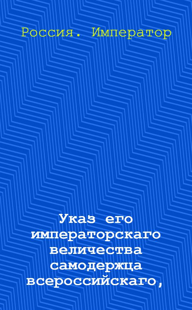 Указ его императорскаго величества самодержца всероссийскаго, : О прописывании в жалобах на решения Сената причин и законов, согласно правилам, изъясненным в Рекетмейстерской инструкции : Из Правительствующаго Сената объявляется всенародно