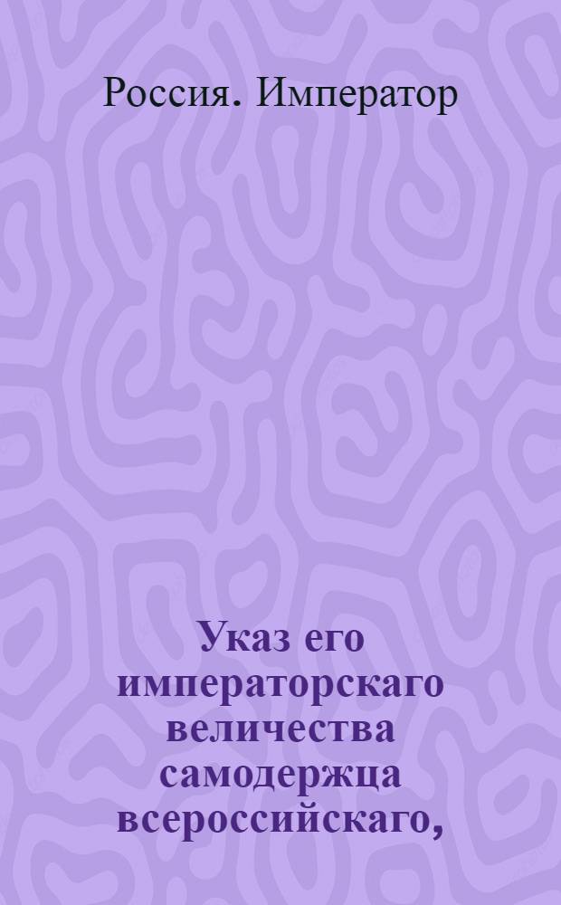 Указ его императорскаго величества самодержца всероссийскаго, : О рассылке указа о запрещении гвардии и прочим офицерам, отставленным с 4 декабря 1796 года, носить гвардейские и армейские мундиры