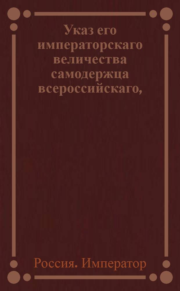 Указ его императорскаго величества самодержца всероссийскаго, : О рассылке указа об уничтожении Конторы Воскресенского Новодевичья монастыря и о подчинении оной Совету общества благородных девиц