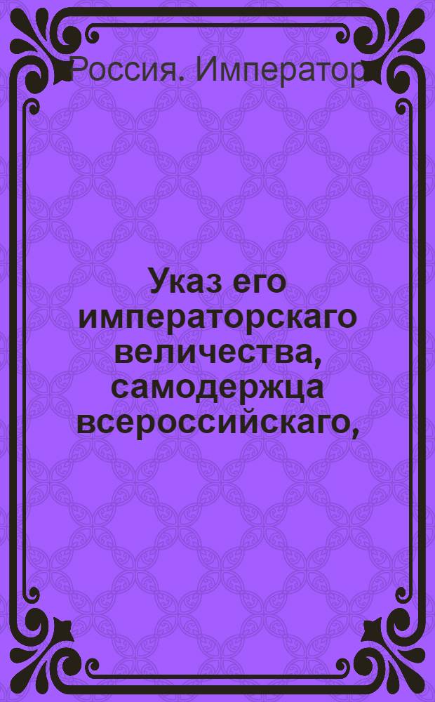 Указ его императорскаго величества, самодержца всероссийскаго, : О рассылке указа о бытии достаточному числу лошадей на почтовых станах; о содержании почт где нет ямщиков, нарядом; о числе лошадей для курьеров, о почтах в привиллегированных губерниях, и о расстоянии между станами