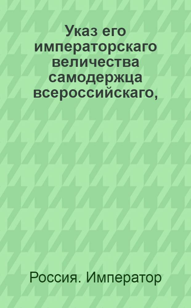 Указ его императорскаго величества самодержца всероссийскаго, : О рассылке указа о назначении тайного советника князя Алексея Куракина генерал-прокурором; о поступании ему в отправлении сей должности по инструкциям и указам; о бытии в его ведении Тайной экспедиции и Комиссии о сочинении проекта нового уложения и об определении государственного казначея для управления казенною частию