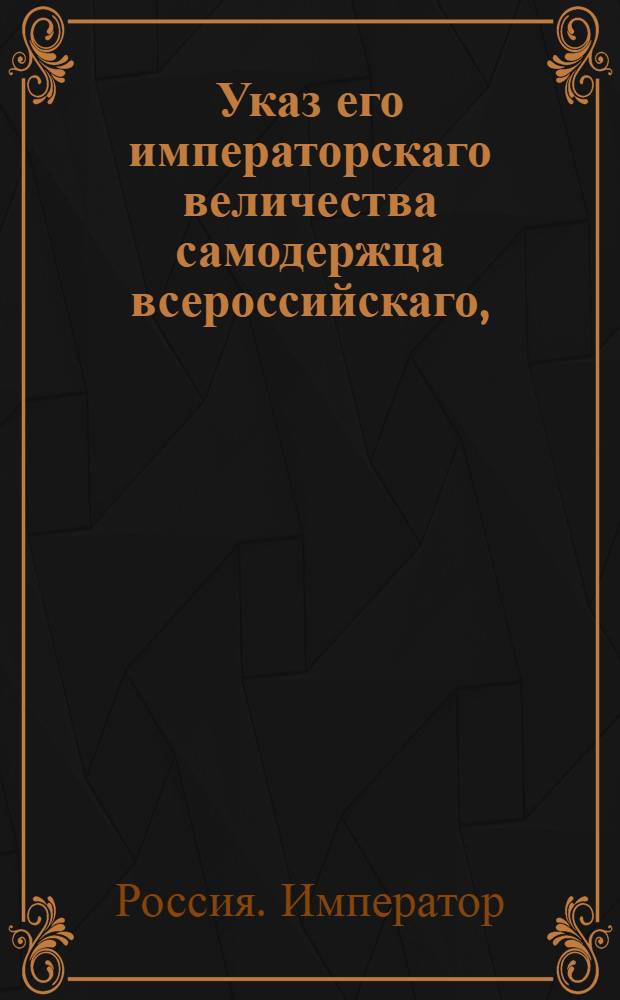 Указ его императорскаго величества самодержца всероссийскаго, : О рассылке указа о состоянии всем уездным казначеям, винным и соляным приставам в ведении государственного казначея