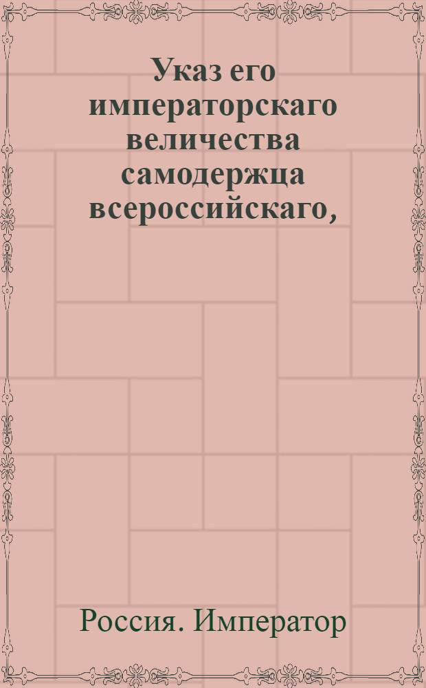 Указ его императорскаго величества самодержца всероссийскаго, : О рассылке указа об оставлении города Нарвы по-прежнему независимым ни от какой губернии