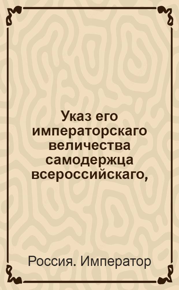 Указ его императорскаго величества самодержца всероссийскаго, : О рассылке указа об оставлении купечества и мещанства в упраздненных городах при их промыслах