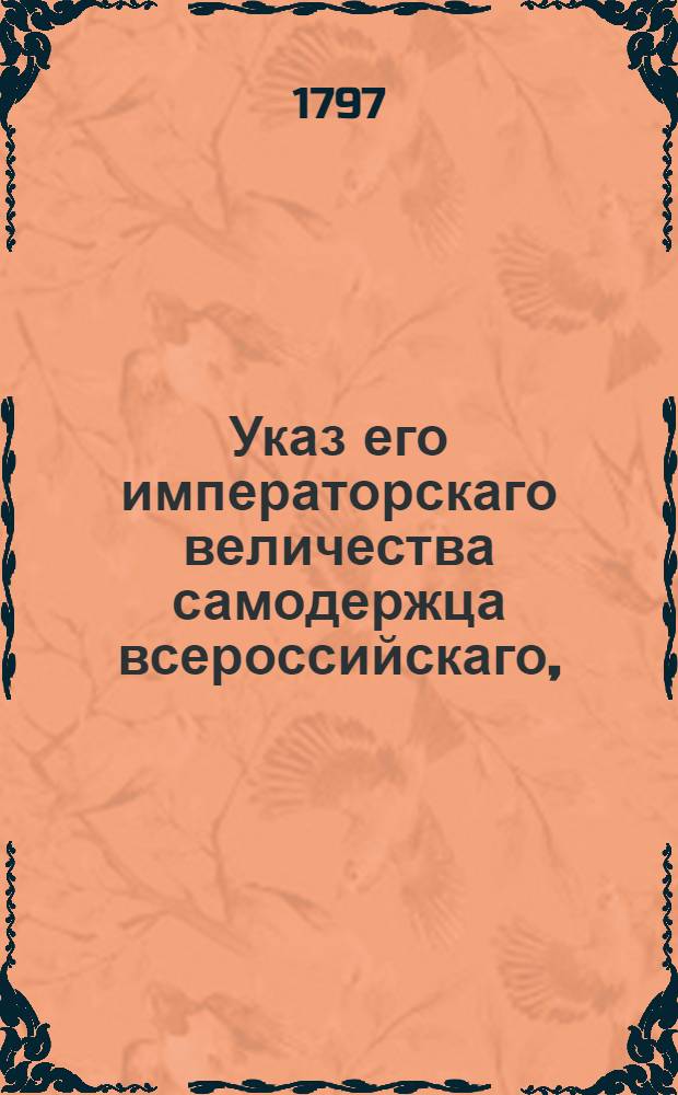 Указ его императорскаго величества самодержца всероссийскаго, : О рассылке манифеста о свободном вероисповедании, о непривлекании в присоединенных от Польши губерниях людей из грекороссийской веры в католическую, и о нестеснении свободы тем, кои сами от других исповеданий к православной церкви присоединиться пожелают