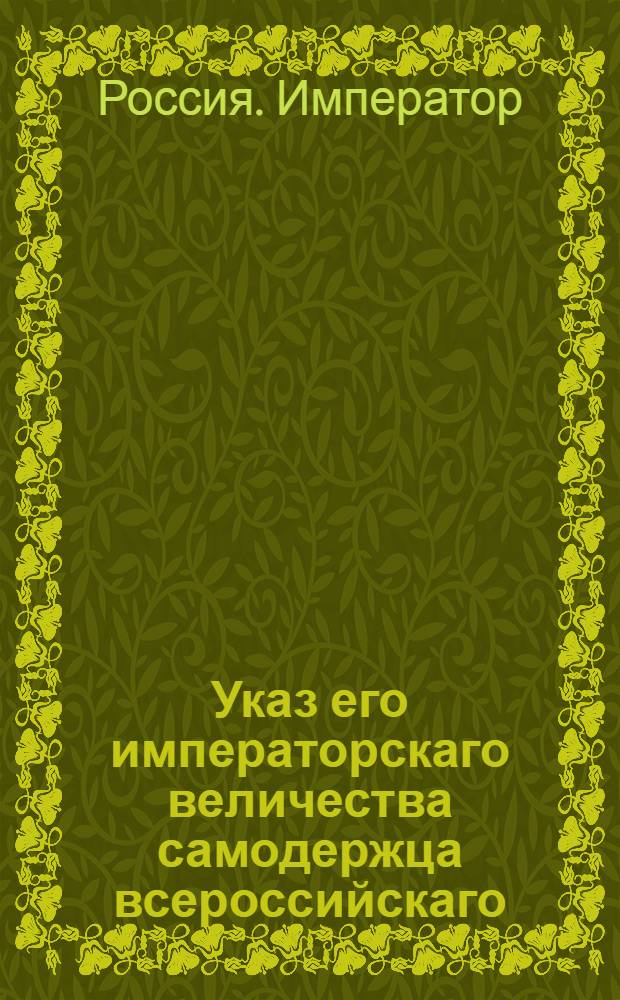 Указ его императорскаго величества самодержца всероссийскаго : О рассылке указа об отмене неправильного решения Тамбовской палаты гражданского суда и о взыскании штрафа с присутствующих и секретаря, подписавших это решение