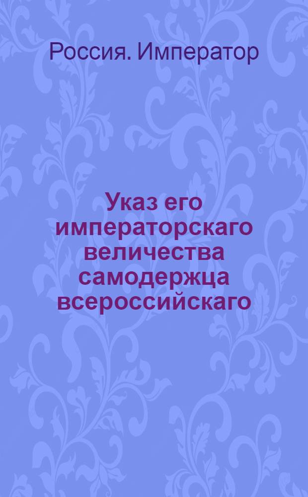 Указ его императорскаго величества самодержца всероссийскаго : О рассылке указа об открытии в Москве 13 марта 1797 г. первого заседания Правительствующего Сената 1-го департамента