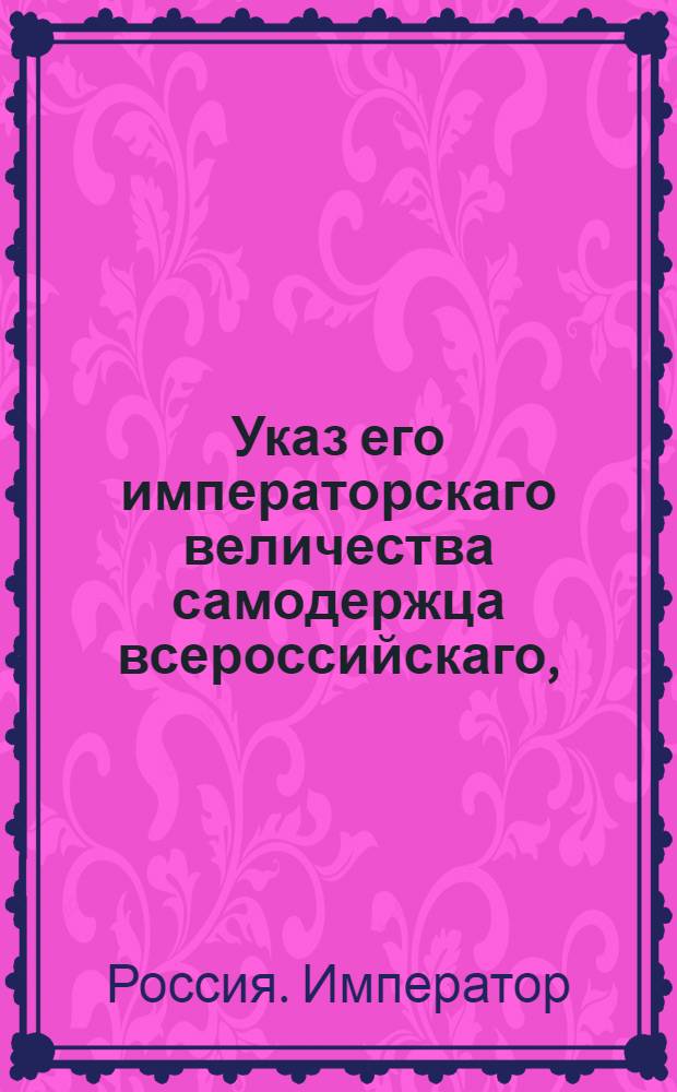 Указ его императорскаго величества самодержца всероссийскаго, : О рассылке указов об обращении Экспедиции государственного хозяйства внимания на дороговизну необходимых для морских и сухопутных войск продуктов; об имении Экспедиции государственного хозяйства попечения о приведении рукоделий и искуственного обработывания произведений природы в совершенство