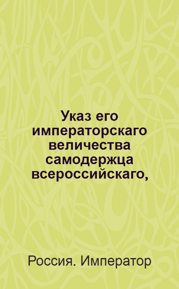 Указ его императорскаго величества самодержца всероссийскаго, : О рассылке указа Павла I от 14 февраля 1800 года о считании установленного для отсутствующих четырехмесячного к подаче жалоб, с удержанием исполнения решений, и годового апеляционного срока с первого припечатания в газетах московских и санктпетербургских : Из Правительствующаго Сената