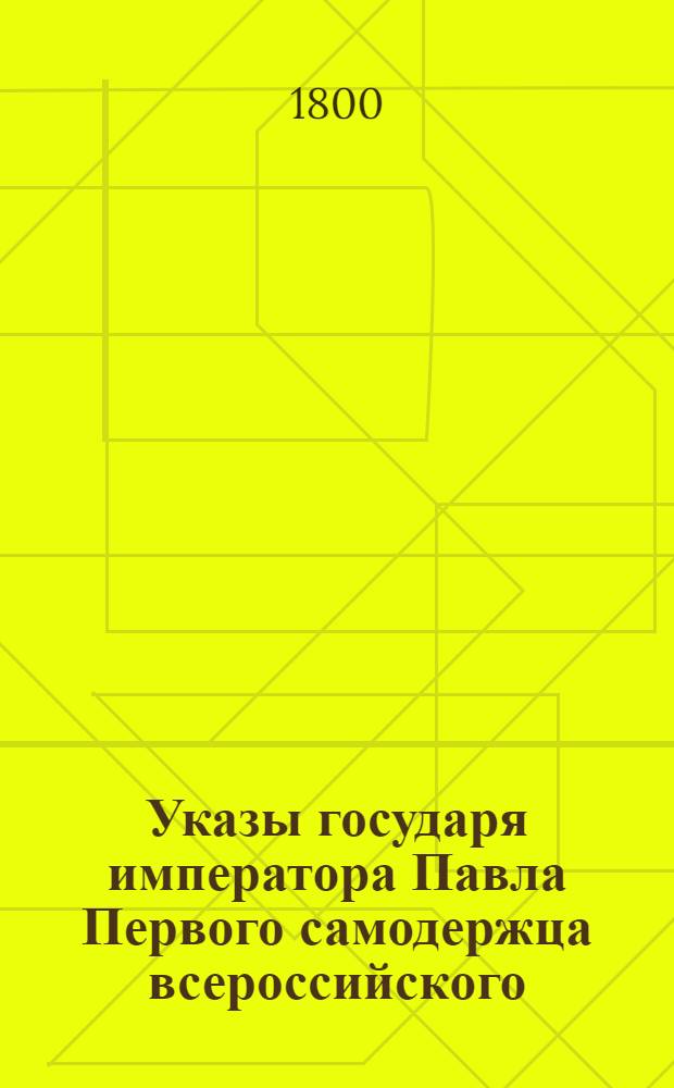 [Указы государя императора Павла Первого самодержца всероссийского]