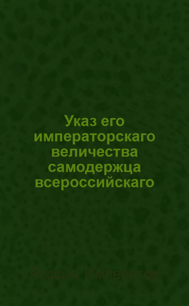 Указ его императорскаго величества самодержца всероссийскаго : О рассылке указа Павла I от 17 апреля 1800 года о подтверждении всем цензорам, чтобы они без одобрения Санктпетербургской цензуры не дозволяли печатать книг : Из Правительствующаго Сената