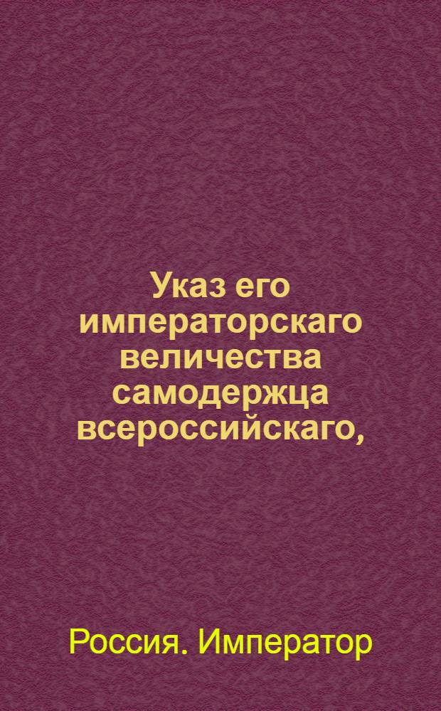 Указ его императорскаго величества самодержца всероссийскаго, : О рассылке указа Павла I от 5 мая 1800 года об исключении однодворцев, дослужившихся до обер-офицерских чинов, из однодворческого оклада : Из Правительствующаго Сената