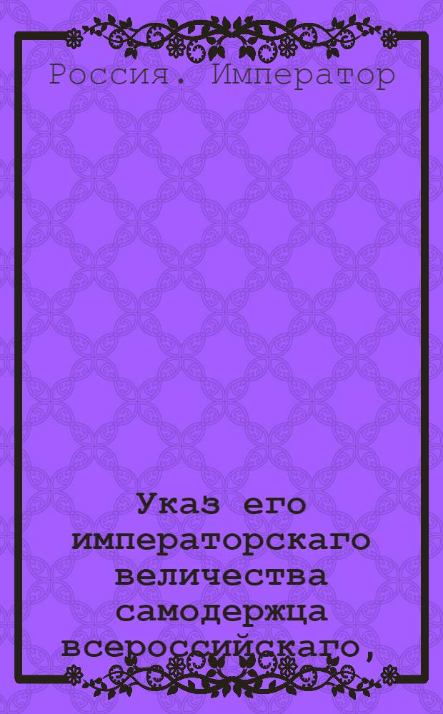 Указ его императорскаго величества самодержца всероссийскаго, : О рассылке указа Павла I от 27 мая 1800 года об учреждении при земских судах особых ордонанс-гаузов для пересылочных арестантов : Из Правительствующаго Сената