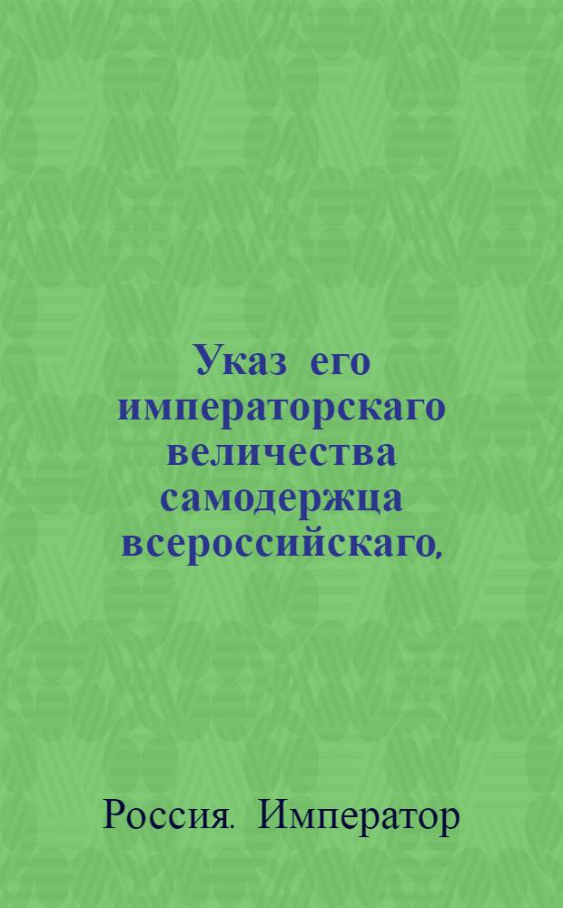Указ его императорскаго величества самодержца всероссийскаго, : О рассылке указа Павла I от 2 июня 1800 года о доставлении ответов от гражданских правительств, по требованиям генерал-аудиториата и воинских комиссий без малейшего промедления : Из Правительствующаго Сената