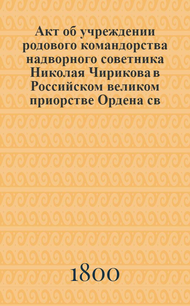 [Акт об учреждении родового командорства надворного советника Николая Чирикова в Российском великом приорстве Ордена св. Иоанна Иерусалимского]