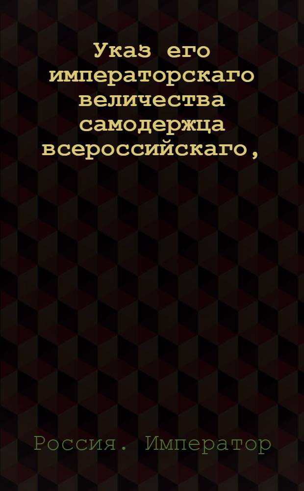 Указ его императорскаго величества самодержца всероссийскаго, : О рассылке указа Павла I от 5 августа 1800 года о составлении в Герольдии общего гербовника городов Российской Империи : Из Правительствующаго Сената