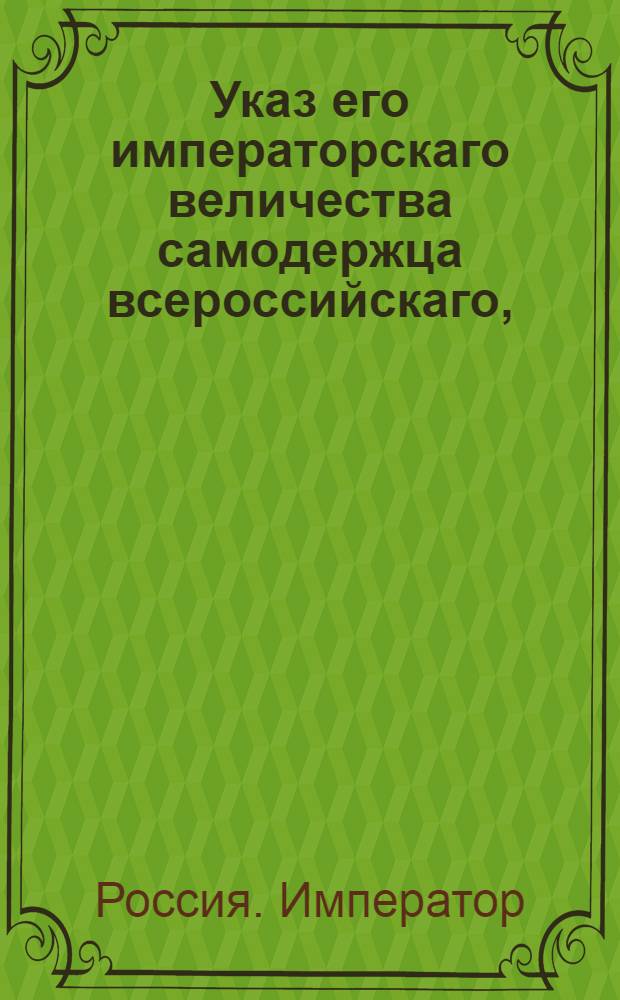 Указ его императорскаго величества самодержца всероссийскаго, : О рассылке указа Павла I от 10 сентября 1800 года о возобновлении выбора из купечества браковщиков сукон, каразеи и прочих материалов, принимаемых в Адмиралтейство и Комиссариат : Из Правительствующаго Сената