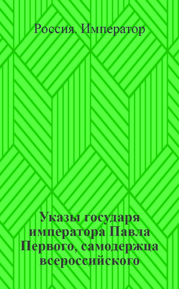 [Указы государя императора Павла Первого, самодержца всероссийского]