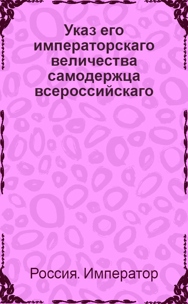 Указ его императорскаго величества самодержца всероссийскаго : О рассылке указа Павла I от 24 сентября 1800 года об именовании Новороссийской губернии города Григориополя, городом Черным : Из Правительствующаго Сената