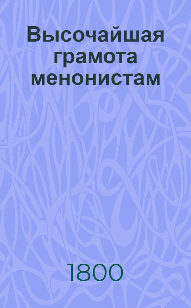 [Высочайшая грамота менонистам] : О подтверждении обещанной им свободы в отправлении вероисповедания по церковным их установлениям и обычаям : Утв. 6 сент. 1800 г.
