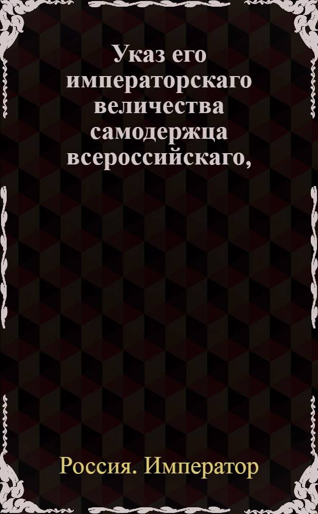 Указ его императорскаго величества самодержца всероссийскаго, : О рассылке указа Павла I от 25 октября 1800 года о запрещении ввоза иностранных стекол, зеркал и всякого рода хрусталя : Из Правительствующаго Сената