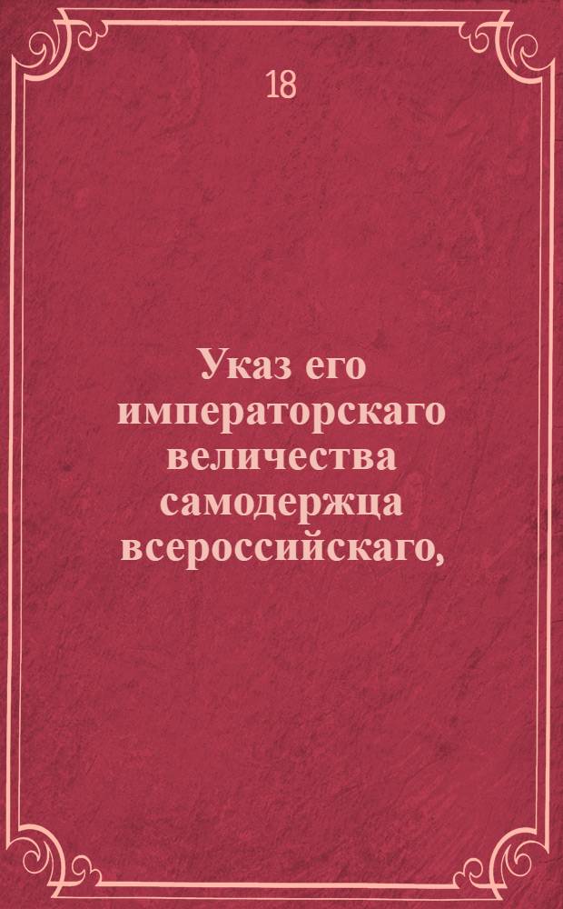 Указ его императорскаго величества самодержца всероссийскаго, : Об укомплектовании Горных заводов непременными мастеровыми; о бытии отведенным к заводам лесам в ведении Берг-коллегии; о соединении Московского монетного департамента с Берг-конторою; об отправлении ежегодно для осмотра и поправления заводов двух членов Берг-коллегии, и об отсылке всех преступников на Нерчинские заводы : Из Правительствующаго Сената объявляется всенародно