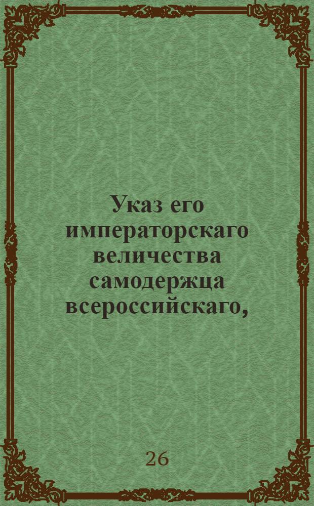 Указ его императорскаго величества самодержца всероссийскаго, : О приеме представляющихся на поселение при мужьях жен с детьми их, со взысканием от помещиков для путевого содержания их провианта, и о снабжении назначаемых на поселение отставных солдат из казны всем тем, что в генеральном о наборе рекрут учреждении для рекрута при отдаче его определено : Из Правительствующаго Сената
