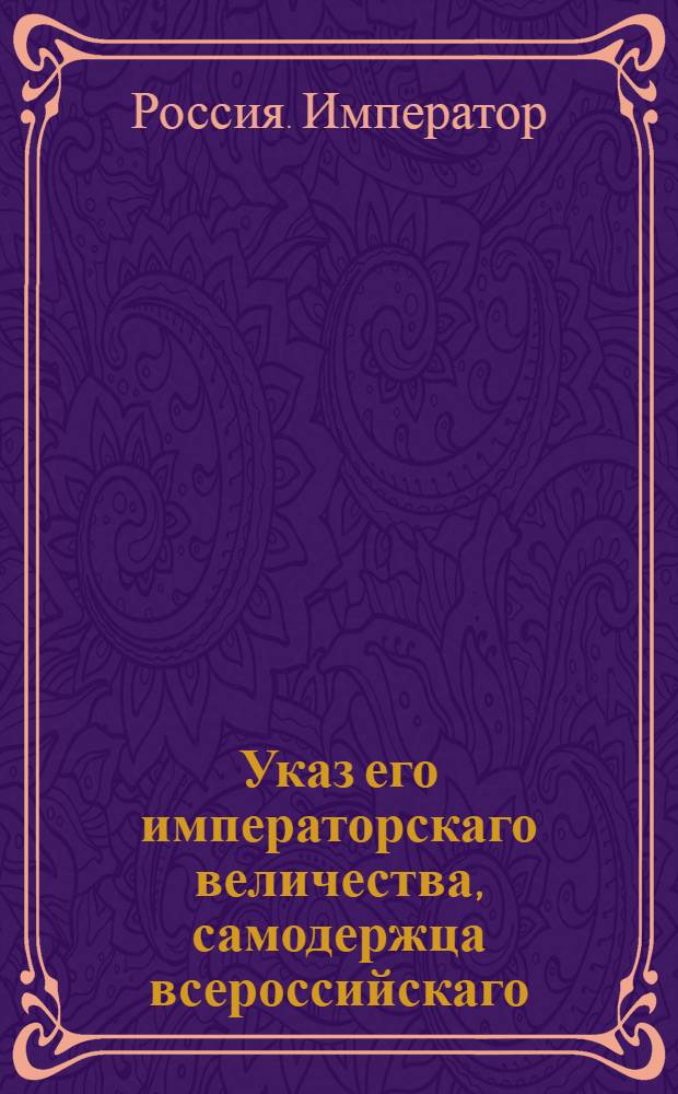 Указ его императорскаго величества, самодержца всероссийскаго : О рассылке указа о считании генерала-лейтенанта Елагина по прежнему в армии, определяя его шефом в Псковской драгунский полк : Из Государственной Военной коллегии