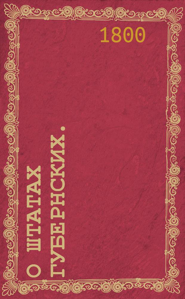 О штатах губернских. : Высочайше утвержденная 18 февр. 1800 г. записка генерал-прокурора и государственного казначея