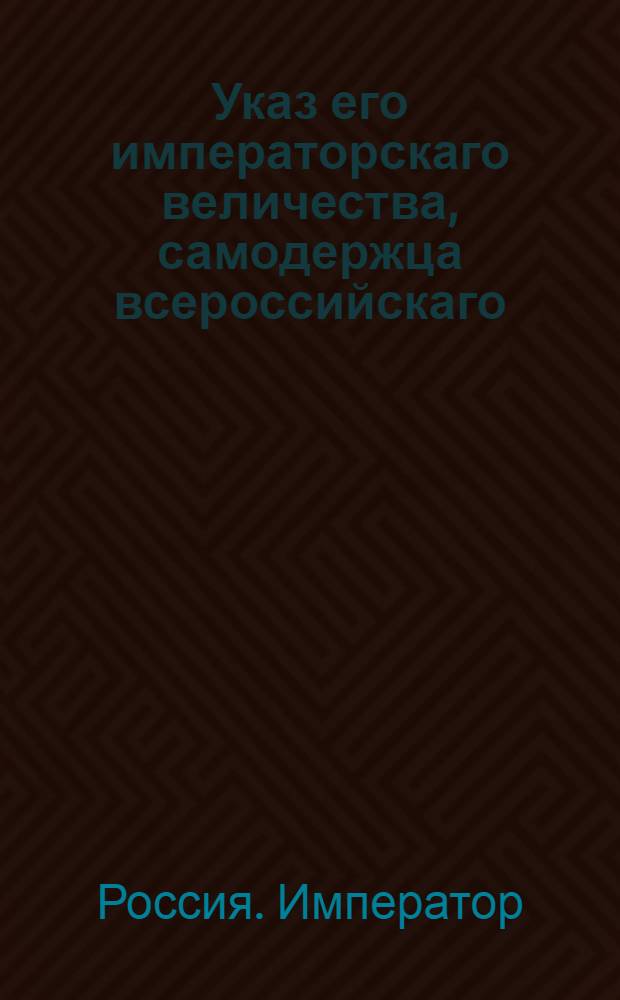 Указ его императорскаго величества, самодержца всероссийскаго : О рассылке указа об уничтожении инвалидных рот в гарнизонных полках, учрежденных по новому штату : Из Государственной Военной коллегии