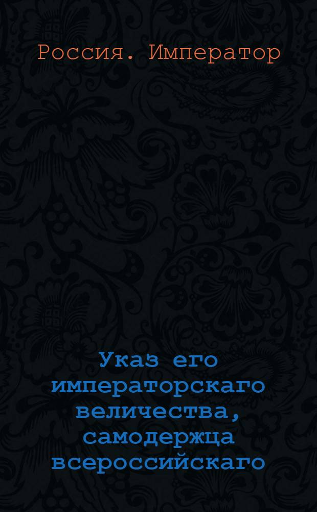 Указ его императорскаго величества, самодержца всероссийскаго : О рассылке указа о возобновлении Берг-конторы в Москве и о чиновниках в оную определенных : Из Государственной Военной коллегии