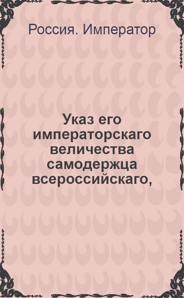 Указ его императорскаго величества самодержца всероссийскаго, : О представлении Сенату об отставке нижних воинских чинов, служащих в разных присутственных местах : Из Правительствующаго Сената