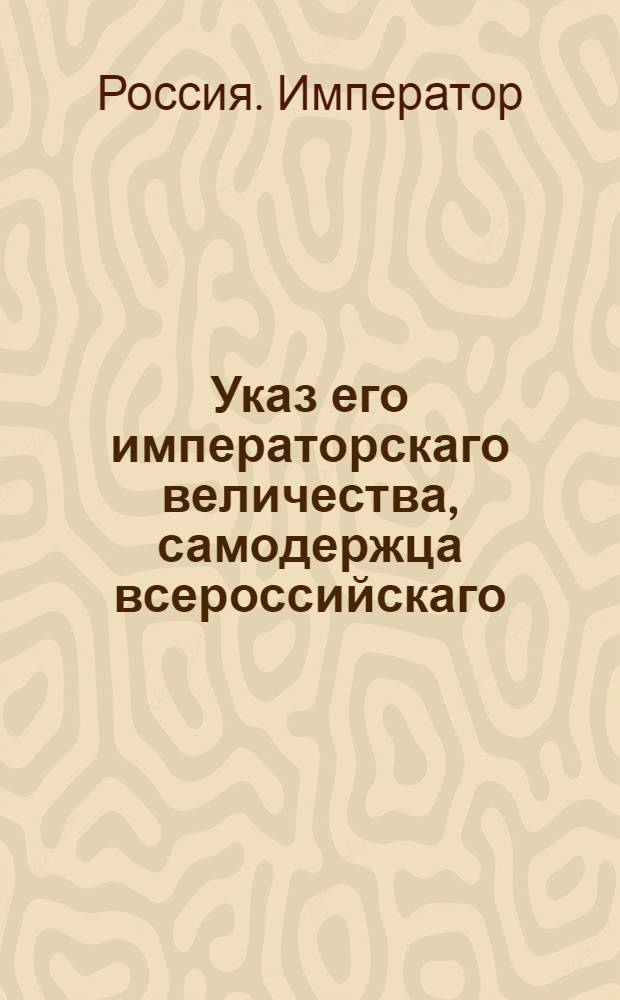 Указ его императорскаго величества, самодержца всероссийскаго : О рассылке указа о принятии воспитаннику генерала от кавалера Дерфельдена псковского драгунского полку капитану Михайлу Дерфельду названия фамилии Дерфельдена с гербом : Из Государственной Военной коллегии