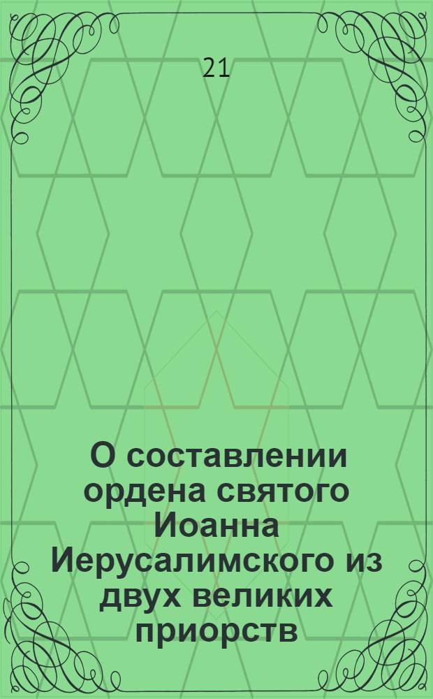 [О составлении ордена святого Иоанна Иерусалимского из двух великих приорств: российско-католического и российского, и о праве и старшинстве принятых в сей орден особ] : Манифест Павла I от 28 дек. 1798 г.