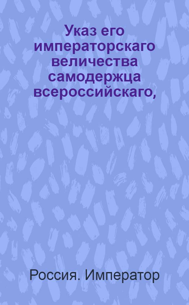 Указ его императорскаго величества самодержца всероссийскаго, : О правилах объявления решений однодворцам, и о считании срока подачи от них апелляционных жалоб от дня припечатания в газетах : Из Правительствующаго Сената