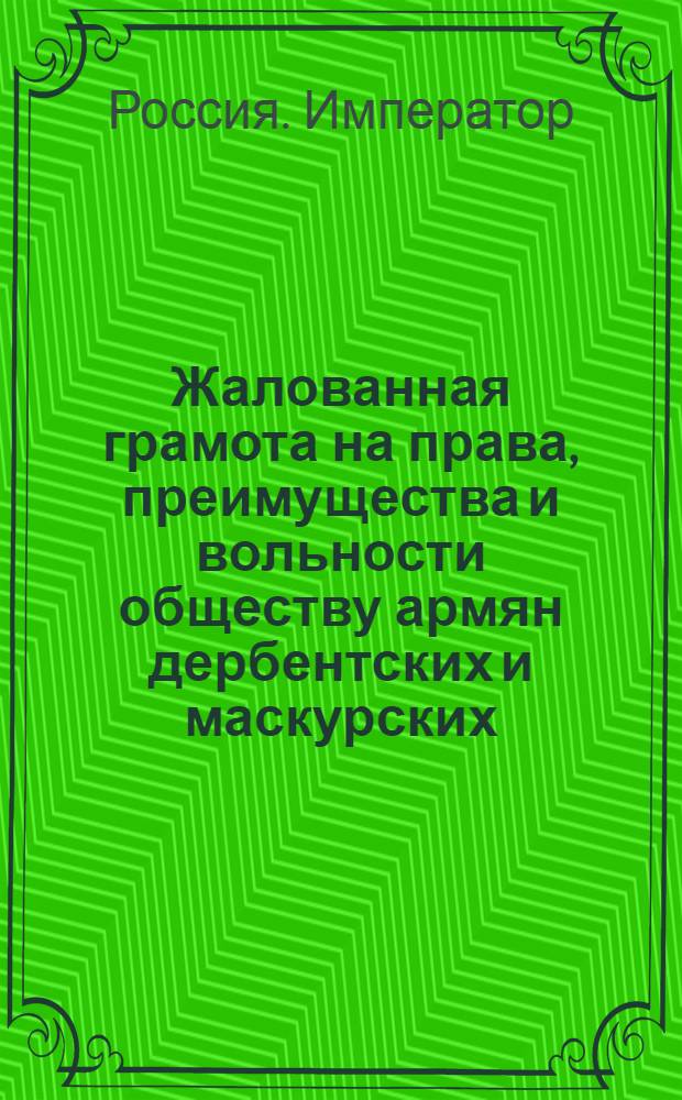 [Жалованная грамота на права, преимущества и вольности обществу армян дербентских и маскурских]