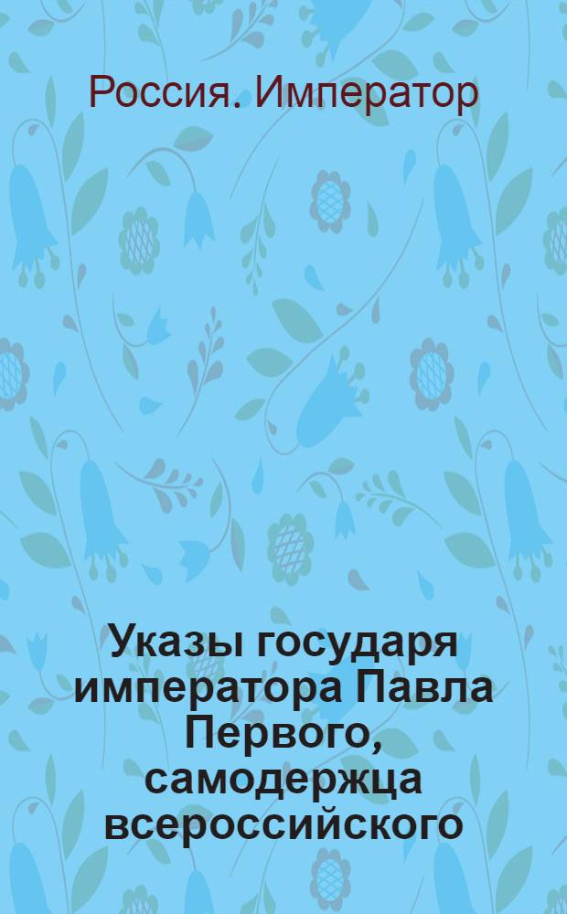 [Указы государя императора Павла Первого, самодержца всероссийского]