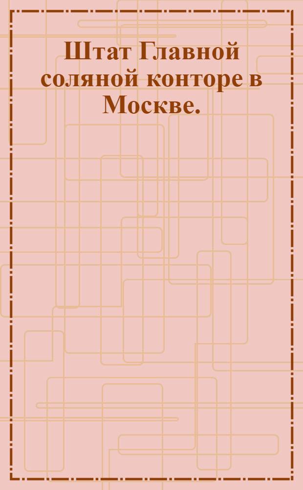 Штат Главной соляной конторе в Москве.
