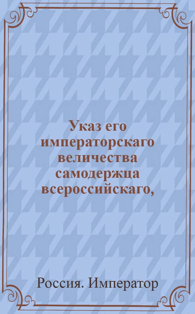 Указ его императорскаго величества самодержца всероссийскаго, : О вычете денег за сгоревшее имущество Кирасирского полка с его командира графа Игельстрома : Из Правительствующаго Сената