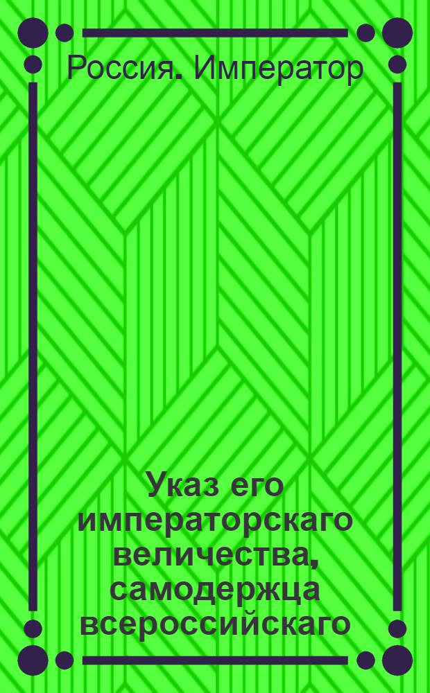 Указ его императорскаго величества, самодержца всероссийскаго : О рассылке указа о суждении военных служителей не иначе, как в воинских командах, и о случаях когда должны быть допускаемы гражданские чины к присутствию в Кригсрехтах