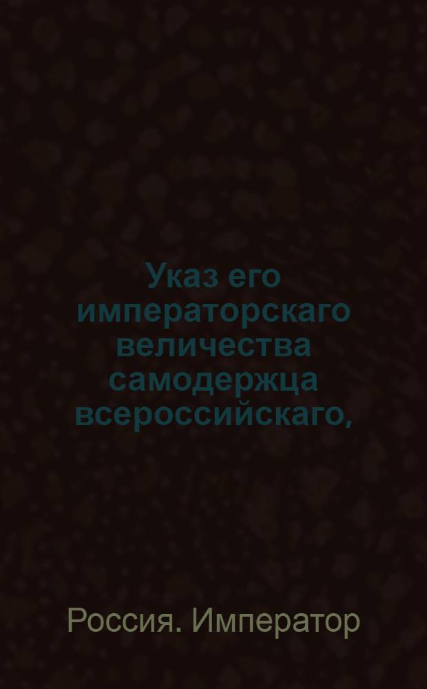 Указ его императорскаго величества самодержца всероссийскаго, : О запрещении приписки к зачетным квитанциям душ из других губерний во время рекрутского набора : Из Правительствующаго Сената