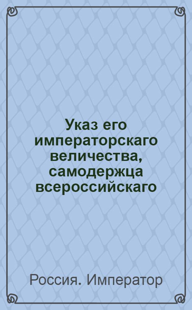 Указ его императорскаго величества, самодержца всероссийскаго : О рассылке указов об учреждении Комиссии для снабжения резиденции припасами, для распорядка квартир и прочих частей, до полиции принадлежащих и о присутствии в комиссиии генерал-провиантмейстера Обольянинова и санкт-петербургского гражданского губернатора Алексеева