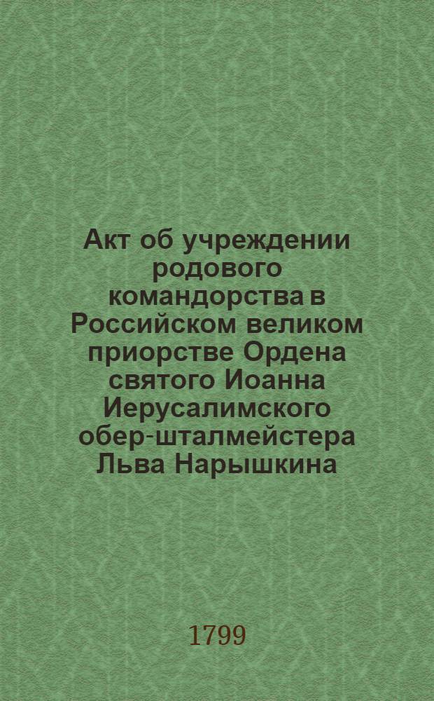 [Акт об учреждении родового командорства в Российском великом приорстве Ордена святого Иоанна Иерусалимского обер-шталмейстера Льва Нарышкина]