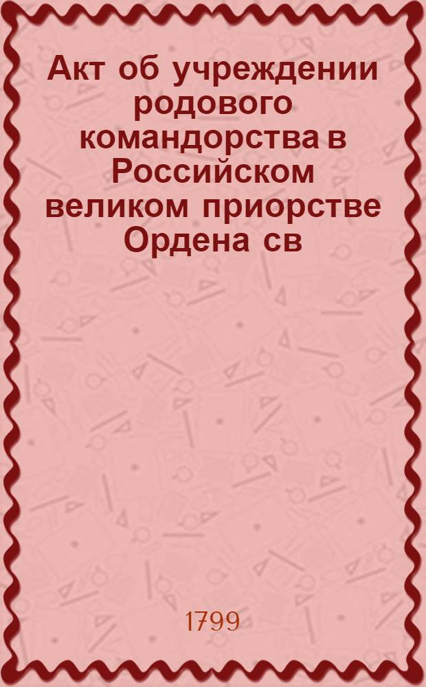 [Акт об учреждении родового командорства в Российском великом приорстве Ордена св. Иоанна Иерусалимского д.с.с. Матвея Олсуфьева]