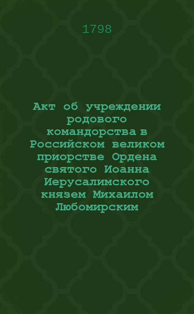 [Акт об учреждении родового командорства в Российском великом приорстве Ордена святого Иоанна Иерусалимского князем Михаилом Любомирским]