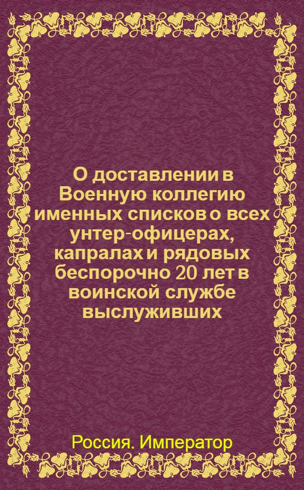 [О доставлении в Военную коллегию именных списков о всех унтер-офицерах, капралах и рядовых беспорочно 20 лет в воинской службе выслуживших]