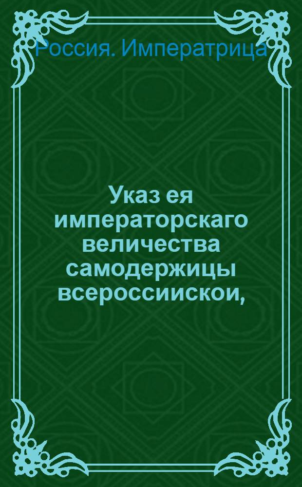 Указ ея императорскаго величества самодержицы всероссиискои, : О рассылке манифеста Екатерины II от 7 июля 1762 года о кончине императора Петра III : Правительствующаго Сената из Канторы