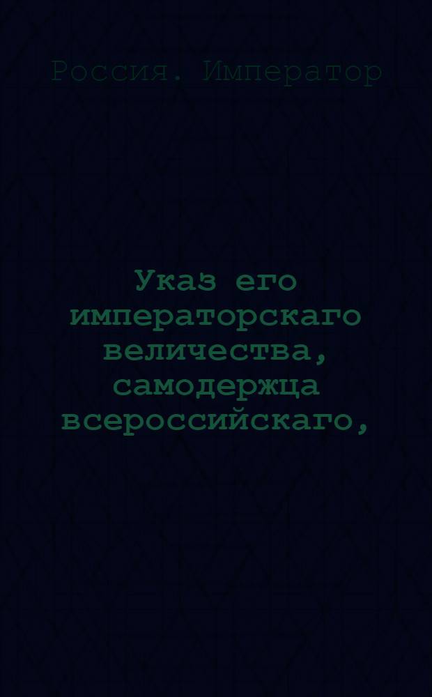 Указ его императорскаго величества, самодержца всероссийскаго, : О рассылке указа об обязанностях Экспедиции Государственного хозяйства, опекунства и иностранных и сельского домоводства